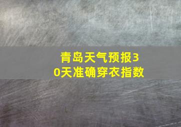 青岛天气预报30天准确穿衣指数