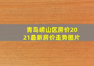 青岛崂山区房价2021最新房价走势图片