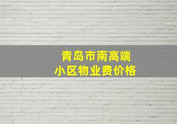 青岛市南高端小区物业费价格