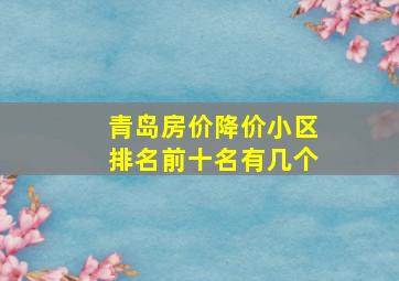 青岛房价降价小区排名前十名有几个