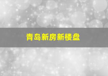 青岛新房新楼盘