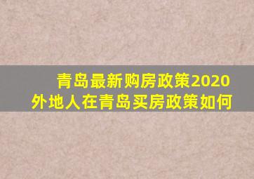 青岛最新购房政策2020外地人在青岛买房政策如何