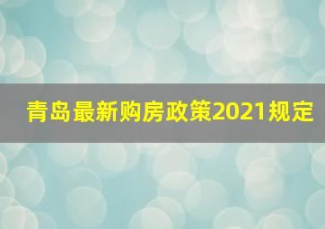 青岛最新购房政策2021规定