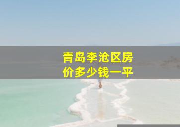 青岛李沧区房价多少钱一平