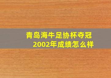 青岛海牛足协杯夺冠2002年成绩怎么样