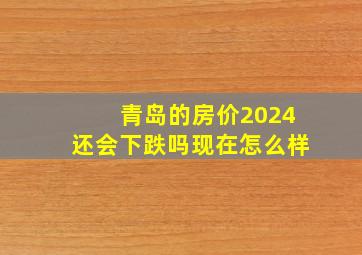 青岛的房价2024还会下跌吗现在怎么样