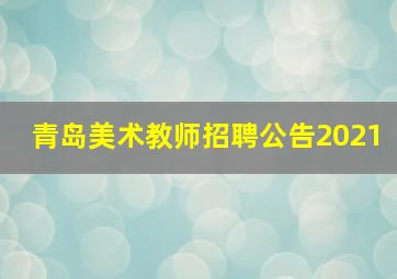 青岛美术教师招聘公告2021