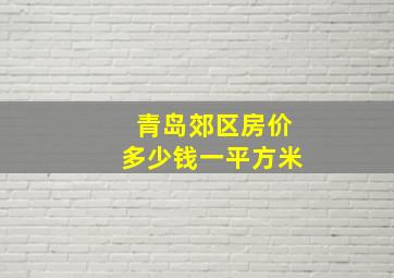 青岛郊区房价多少钱一平方米