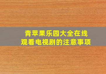 青苹果乐园大全在线观看电视剧的注意事项