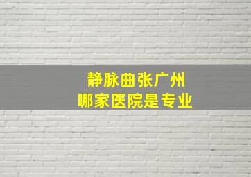 静脉曲张广州哪家医院是专业