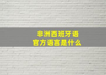 非洲西班牙语官方语言是什么