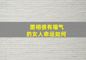 面相很有福气的女人命运如何