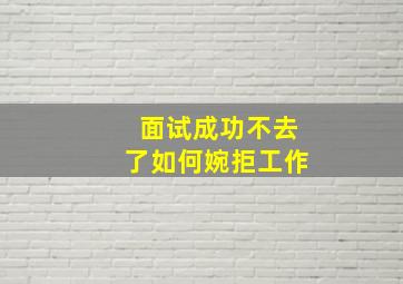 面试成功不去了如何婉拒工作