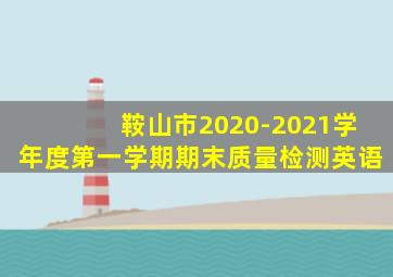 鞍山市2020-2021学年度第一学期期末质量检测英语