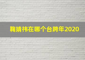 鞠婧祎在哪个台跨年2020