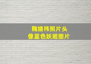 鞠婧祎照片头像蓝色妖姬图片