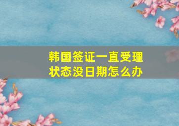 韩国签证一直受理状态没日期怎么办