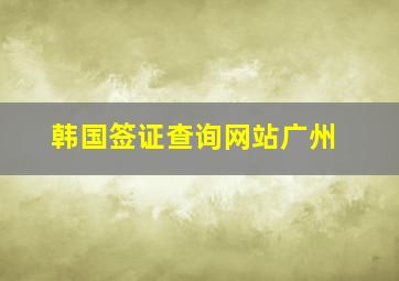 韩国签证查询网站广州