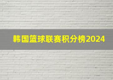 韩国篮球联赛积分榜2024