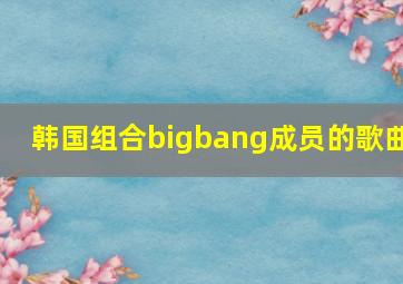 韩国组合bigbang成员的歌曲