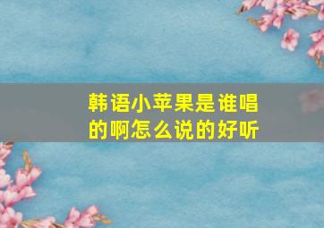 韩语小苹果是谁唱的啊怎么说的好听