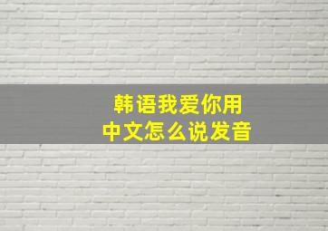 韩语我爱你用中文怎么说发音