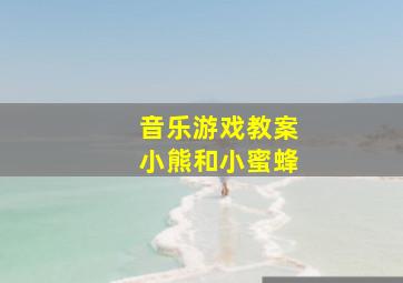 音乐游戏教案小熊和小蜜蜂