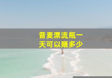 音麦漂流瓶一天可以赚多少