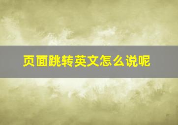 页面跳转英文怎么说呢