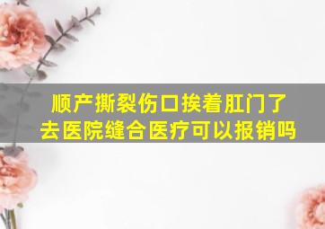 顺产撕裂伤口挨着肛门了去医院缝合医疗可以报销吗