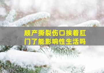 顺产撕裂伤口挨着肛门了能影响性生活吗