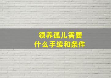 领养孤儿需要什么手续和条件