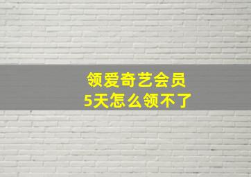 领爱奇艺会员5天怎么领不了