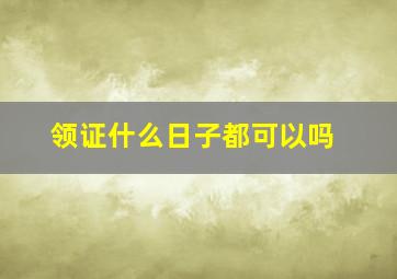 领证什么日子都可以吗