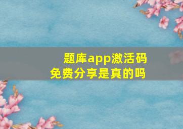 题库app激活码免费分享是真的吗