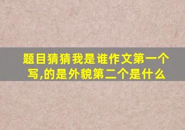 题目猜猜我是谁作文第一个写,的是外貌第二个是什么