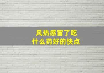 风热感冒了吃什么药好的快点