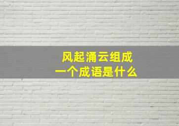 风起涌云组成一个成语是什么