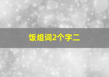 饭组词2个字二