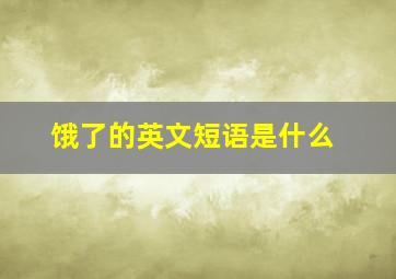 饿了的英文短语是什么