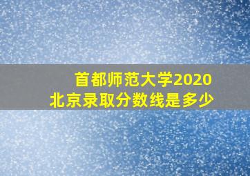 首都师范大学2020北京录取分数线是多少