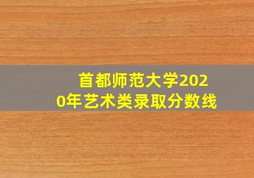 首都师范大学2020年艺术类录取分数线