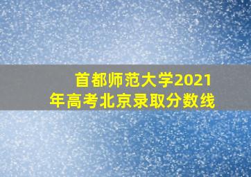 首都师范大学2021年高考北京录取分数线