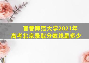 首都师范大学2021年高考北京录取分数线是多少