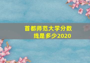 首都师范大学分数线是多少2020