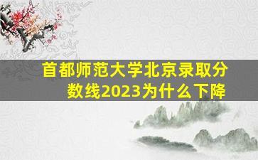 首都师范大学北京录取分数线2023为什么下降