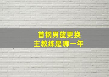 首钢男篮更换主教练是哪一年