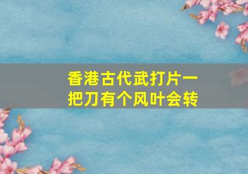 香港古代武打片一把刀有个风叶会转