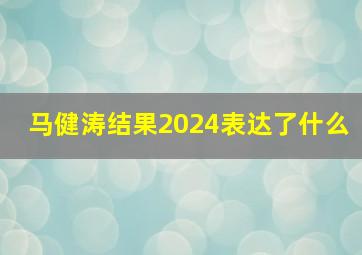 马健涛结果2024表达了什么