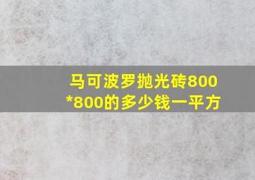 马可波罗抛光砖800*800的多少钱一平方